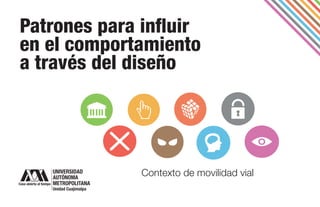 Patrones para influir
en el comportamiento
a través del diseño
Contexto de movilidad vial
 