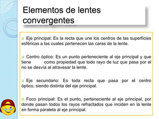 Cualquier rayo que incida sobre el espejo se reflejará y pasará por el punto focal. El rayo incidente que pase por el foco se reflejará en una dirección paralela al eje principal.Espejos convexosSon espejos esféricos que reflejan los rayos por su cara convexa. comprueba inmediatamente que es imposible obtener imágenes reales de los objetos que se colocan ante tales espejos; sólo dan imágenes virtuales derechas y más pequeñas que el objetos.Se produce una situación en la que la imagen es virtual, derecha y más pequeña que el objeto.