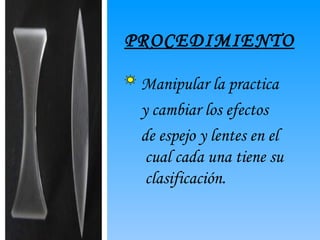 PROCEDIMIENTO Manipular la practica y cambiar los efectos de espejo y lentes en el cual cada una tiene su clasificación.