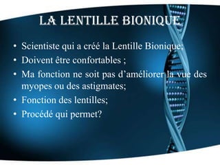 La Lentille Bionique
• Scientiste qui a créé la Lentille Bionique;
• Doivent être confortables ;
• Ma fonction ne soit pas...