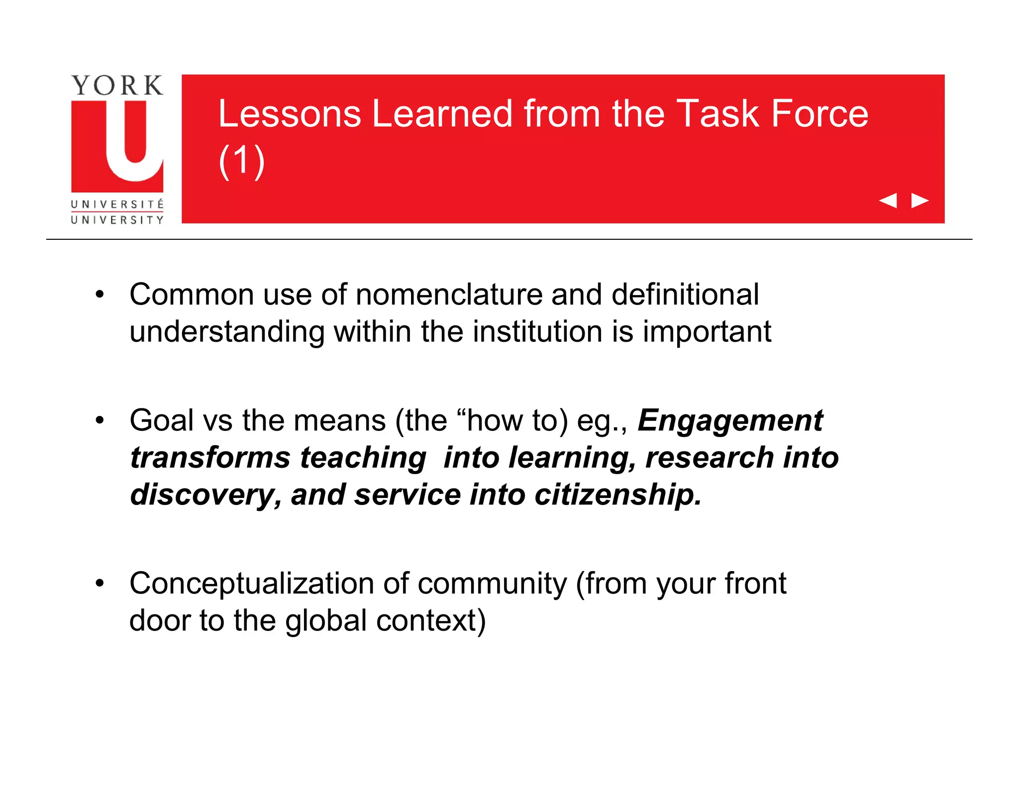 Lessons Learned from the Task Force
(1)
• Common use of nomenclature and definitional
understanding within the institution is important
• Goal vs the means (the “how to) eg., Engagement
transforms teaching into learning, research into
discovery, and service into citizenship.
• Conceptualization of community (from your front
door to the global context)
 