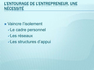 L’ENTOURAGE DE L’ENTREPRENEUR, UNE
NÉCESSITÉ
 Vaincre l’isolement
Le cadre personnel
Les réseaux
Les structures d’appui
 
