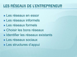 LES RÉSEAUX DE L’ENTREPRENEUR
 Les réseaux en essor
 Les réseaux informels
 Les réseaux formels
 Choisir les bons réseaux
 Identifier les réseaux existants
 Les réseaux sociaux
 Les structures d’appui
 