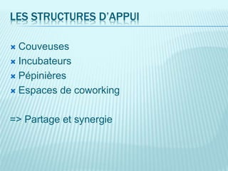 LES STRUCTURES D’APPUI
 Couveuses
 Incubateurs
 Pépinières
 Espaces de coworking
=> Partage et synergie
 