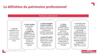 La définition du patrimoine professionnel
L'entrepreneur individuel à l'IS - 16 février 2023
5
Les biens
incorporels
(données relatives
aux clients, brevets
d'invention,
licences, marques,
dessins et modèles),
et plus
généralement les
droits de propriété
intellectuelle, le
nom commercial et
l'enseigne
Les fonds de caisse,
toute somme en
numéraire conservée
sur le lieu d'exercice
de l'activité
professionnelle, les
sommes inscrites aux
comptes bancaires
dédiés à cette activité,
ainsi que les sommes
destinées à pourvoir
aux dépenses
courantes relatives à
cette même activité
Patrimoine professionnel
Le fonds de
commerce, fonds
artisanal, fonds
agricole, le droit
de présentation
de la clientèle
d'un professionnel
libéral
Les biens meubles
(marchandise,
matériel,
l'outillage),
les moyens de
mobilité pour les
activités itinérantes
telles que la vente
et les prestations à
domicile, les
activités de
transport ou de
livraison
Les biens immeubles
servant à l'activité, y
compris la partie de la
résidence principale de
l'entrepreneur
individuel utilisée pour
un usage professionnel
+
Les parts de société
détenues par l’EI si la
société a pour activité
principale la mise à
disposition de
l’immeuble à l’EI
 