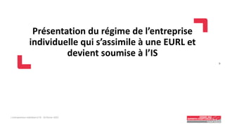 Présentation du régime de l’entreprise
individuelle qui s’assimile à une EURL et
devient soumise à l’IS
L'entrepreneur individuel à l'IS - 16 février 2023
9
 