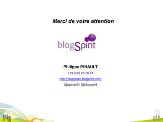 16
1616
Merci de votre attention
Philippe PINAULT
+33 6 65 25 56 47
http://corporate.blogspirit.com
@ppinault / @blogspirit
 