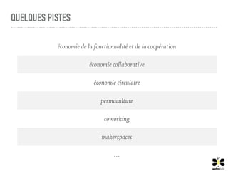 QUELQUES PISTES
économie de la fonctionnalité et de la coopération
économie collaborative
économie circulaire
permaculture
coworking
makerspaces
…
 