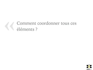 « Comment coordonner tous ces
éléments ?
 