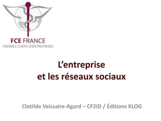 L’entreprise
et les réseaux sociaux
Clotilde Vaissaire-Agard – CF2ID / Éditions KLOG
 