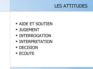 LES ATTITUDES AIDE ET SOUTIEN JUGEMENT INTERROGATION INTERPRETATION DECISION ECOUTE 