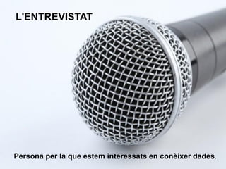 Persona per la que estem interessats en conèixer dades.
L'ENTREVISTAT
 