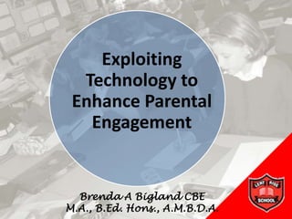 Exploiting
  Technology to
 Enhance Parental
   Engagement


  Brenda A Bigland CBE
M.A., B.Ed. Hons., A.M.B.D.A.
 