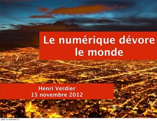 Le numérique dévore
                               le monde


                         Henri Verdier
                       15 novembre 2012



jeudi 15 novembre 12
 