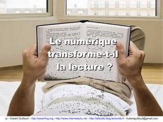 Le numérique  transforme-t-il  la lecture ? cc - Hubert Guillaud –  http://www.fing.org  -  http://www.internetactu.net  -  http://lafeuille.blog.lemonde.fr  - hubertguillaud@gmail.com 