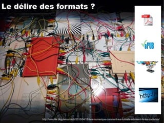 http://lafeuille.blog.lemonde.fr/2010/04/15/livre-numerique-comment-les-formats-induisent-ils-les-contenus/ Le délire des formats ? 