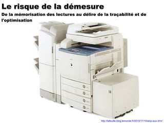 Le risque de la démesure De la mémorisation des lectures au délire de la traçabilité et de l'optimisation http://lafeuille.blog.lemonde.fr/2010/11/19/stop-aux-drm / 
