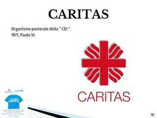 Organismo pastorale della “ CEI “.
1971, Paolo VI.
CARITAS
10
 