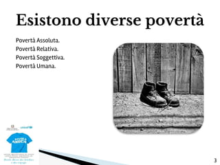 Povertà Assoluta.
Povertà Relativa.
Povertà Soggettiva.
Povertà Umana.
Esistono diverse povertà
3
 