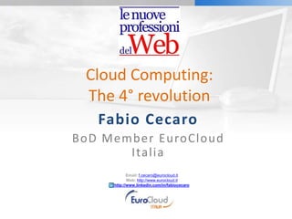 CloudComputing: The 4° revolution Fabio Cecaro BoD Member EuroCloud Italia Email: f.cecaro@eurocloud.it Web: http://www.eurocloud.it http://www.linkedin.com/in/fabiocecaro 