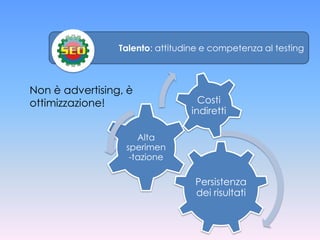 Talento: attitudine e competenza al testing



Non è advertising, è
ottimizzazione!                    Costi
                                 indiretti

                     Alta
                  sperimen
                   -tazione

                                  Persistenza
                                  dei risultati
 