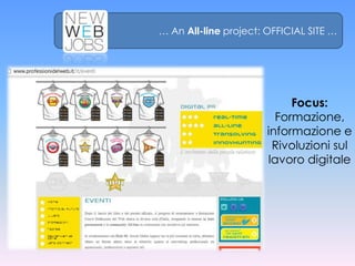 … An All-line project: OFFICIAL SITE …




                            Focus:
                         Formazione,
                       informazione e
                        Rivoluzioni sul
                       lavoro digitale
 