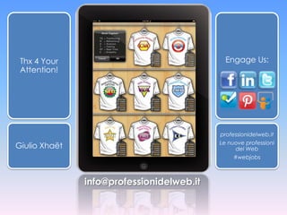 Thx 4 Your                                  Engage Us:
 Attention!




                                           professionidelweb.it
                                           Le nuove professioni
Giulio Xhaët                                     del Web
                                                #webjobs



               info@professionidelweb.it
 