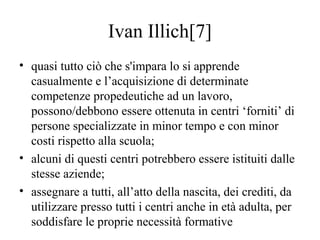 Ivan Illich[7]
• quasi tutto ciò che s'impara lo si apprende
casualmente e l’acquisizione di determinate
competenze proped...
