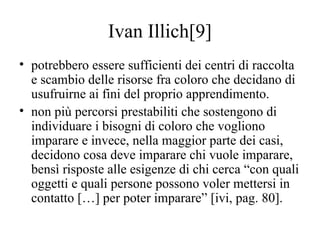 Ivan Illich[9]
• potrebbero essere sufficienti dei centri di raccolta
e scambio delle risorse fra coloro che decidano di
u...