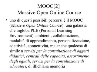 MOOC[2]
Massive Open Online Course
• uno di questi possibili percorsi è il MOOC
(Massive Open Online Course): una galassia...