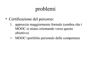 problemi
• Certificazione del percorso:
1. approccio maggiormente formale (sembra che i
MOOC si stiano orientando verso qu...
