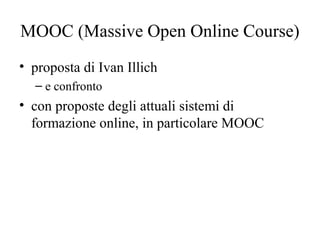 MOOC (Massive Open Online Course)
• proposta di Ivan Illich
– e confronto
• con proposte degli attuali sistemi di
formazio...