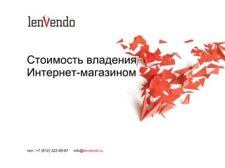 Стоимость владения Интернет-магазином тел.: +7 (812) 322-95-87  info@ lenvendo.ru 