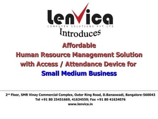 Affordable
     Human Resource Management Solution
      with Access / Attendance Device for
            Small Medium Business


2nd Floor, SMR Vinay Commercial Complex, Outer Ring Road, D.Banaswadi, Bangalore-560043
                   Tel +91 80 25451669, 41634559; Fax +91 80 41634076
                                     www.lenvica.in
 