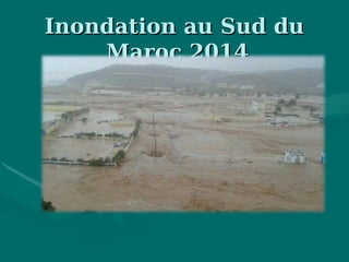Inondation au Sud duInondation au Sud du
Maroc 2014Maroc 2014
 