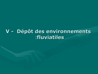 V - Dépôt des environnementsV - Dépôt des environnements
fluviatilesfluviatiles::
 