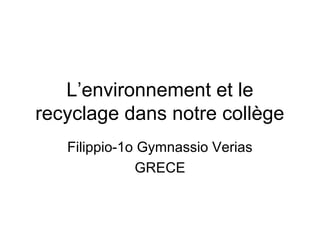 L’environnement et le
recyclage dans notre collège
Filippio-1o Gymnassio Verias
GRECE
 