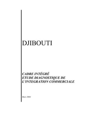 DJIBOUTI
CADRE INTÉGRÉ
ETUDE DIAGNOSTIQUE DE
L’INTEGRATION COMMERCIALE
Mars 2004
 