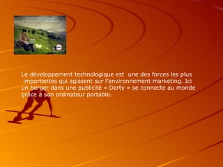 Le développement technologique est  une des forces les plus importantes qui agissent sur l’environnement marketing. Ici un berger dans une publicité « Darty » se connecte au monde grâce à son ordinateur portable. 