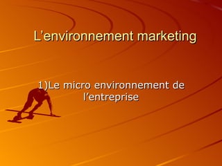 L’environnement marketing 1)Le micro environnement de l’entreprise 