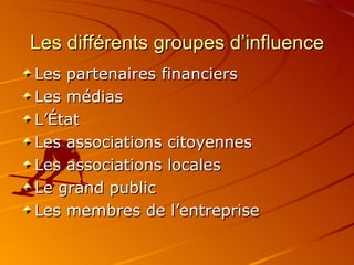 Les différents groupes d’influence Les partenaires financiers Les médias L’État Les associations citoyennes Les associations locales Le grand public Les membres de l’entreprise 