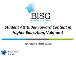 Tech Forum | March 6, 2014
#TechForum
@BISG
Student Attitudes Toward Content in
Higher Education, Volume 4
 