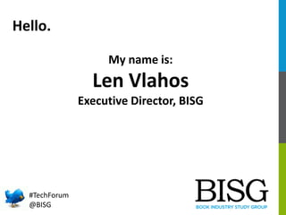 Hello.
My name is:
Len Vlahos
Executive Director, BISG
#TechForum
@BISG
 