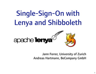 Single-Sign-On with 
Lenya and Shibboleth


           Jann Forrer, University of Zurich
      Andreas Hartmann, BeCompany GmbH



                                               1