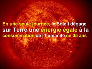 En une seule journée , le Soleil dégage   sur Terre une  énergie égale  à la   consommation  de l’humanité  en 35 ans 