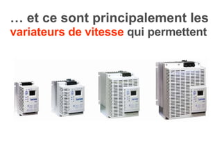 …  et ce sont principalement les   variateurs de vitesse  qui permettent 