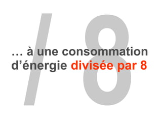 / 8 …  à une consommation   d’énergie  divisée par 8 