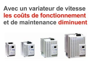 Avec un variateur de vitesse  les coûts   de fonctionnement  et de maintenance  diminuent 