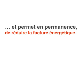 …  et permet en permanence, de   réduire la facture énergétique   