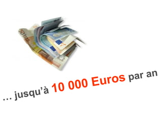 …  jusqu’à   10 000 Euros   par an 